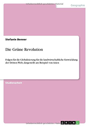 Die Grüne Revolution: Folgen für die Globalisierung für die landwirtschaftliche Entwicklung der Dritten Welt, dargestellt am Beispiel von Asien