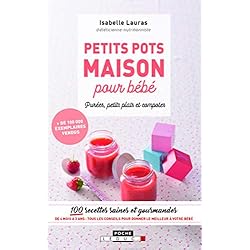 Petits pots maison pour bébé, purée, petits plats et compotes : 100 recettes saines et gourmandes de 4 mois à 3 ans