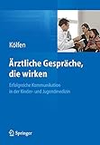 Ärztliche Gespräche, die wirken: Erfolgreiche Kommunikation in der Kinder- und Jugendmedizin by