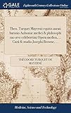  Theo. Turquet Mayernii Equitis Aurati Baronis Auboniæ Medici & Philosophi Suo ævo Celeberrimi Opera Medica, ... Curâ & Studio Josephi Browne, ...