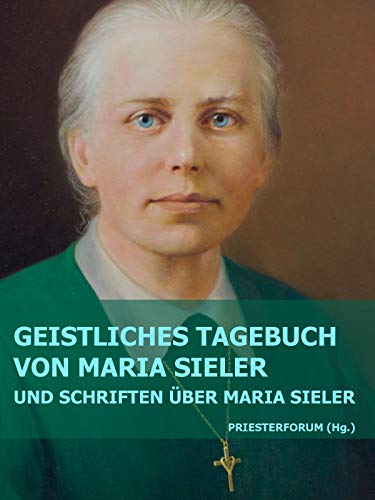 Geistliches Tagebuch von Maria Sieler: und Schriften über Maria Sieler Geistliches Tagebuch von Maria Sieler: und Schriften über Maria Sieler