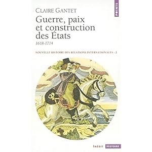 Nouvelle histoire des relations internationales, tome 2 : Guerre, paix et construction des États, 1618-1714