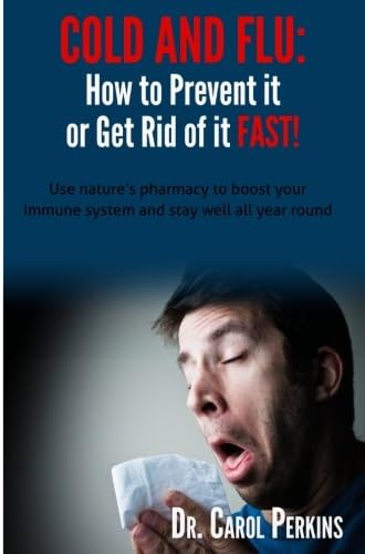 FLU and COLD - How to Prevent it or Get Rid of it Fast!: Use nature's pharmacy to boost your immune system and stay well all year round: Volume 1 (Steps to Optimal Living)
