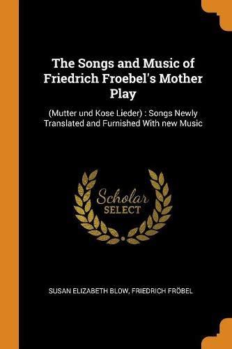 Preisvergleich Produktbild The Songs and Music of Friedrich Froebel's Mother Play: (mutter Und Kose Lieder): Songs Newly Translated and Furnished with New Music