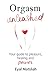 Orgasm Unleashed: Your guide to pleasure, healing and power by Eyal Matsliah