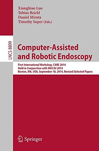 Computer-Assisted and Robotic Endoscopy: First International Workshop, CARE 2014, Held in Conjunction with MICCAI 2014, Boston, MA, USA, September 18, ... 8899 (Lecture Notes in Computer Science)