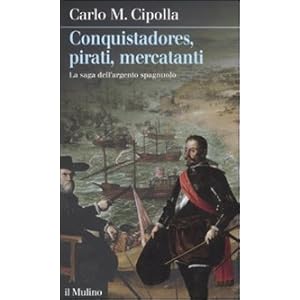 Conquistadores, pirati, mercatanti. La saga dell'argento spagnuolo