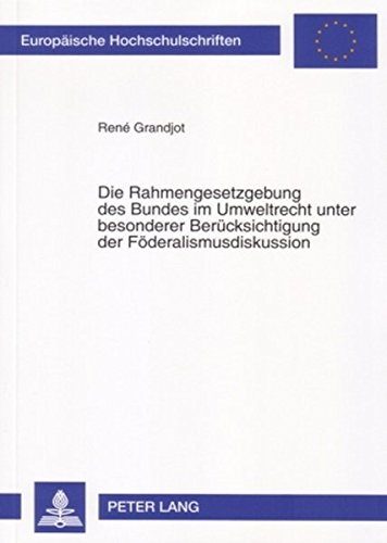 Die Rahmengesetzgebung des Bundes im Umweltrecht unter besonderer Berücksichtigung der Föderalismusdiskussion (Europäische Hochschulschriften / ... / Publications Universitaires Européennes)