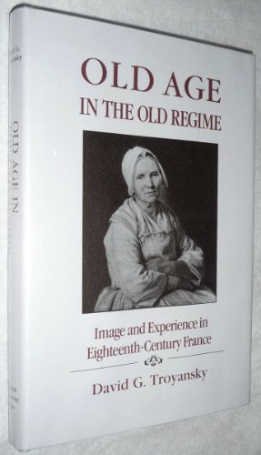 Old Age in the Old Regime: Image and Experience in Eighteenth Century (18th) France by David G. Troyansky (1989-07-18)