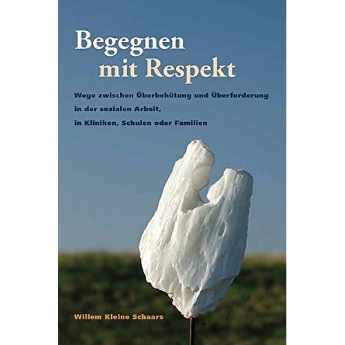 Begegnen mit Respekt: Wege zwischen Überbehütung und Überforderung in der sozialen Arbeit, in Kliniken, Schulen oder Familien Begegnen mit Respekt: Wege zwischen Überbehütung und Überforderung in der sozialen Arbeit, in Kliniken, Schulen oder Familien