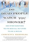Do Dead People Watch You Shower?: And Other Questions You've Been All but Dying to Ask a Medium by Concetta Bertoldi