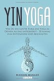 Yin Yoga: Wie Du die sanfte Form des Yoga in Deinen Alltag integrierst - 20 Asanas zum Entspannen und Abschalten by