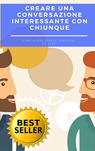 Creare una conversazione interessante con chiunque: Come avere sempre qualcosa da dire ovvero i trucchi di un conversatore vincente libro