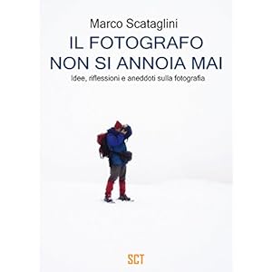 Il fotografo non si annoia mai: Idee, riflessioni e aneddoti sulla fotografia