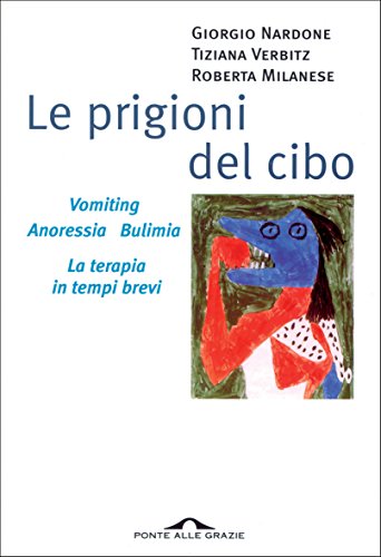 Le prigioni del cibo: Vomiting. Anoressia. Bulimia. La terapia in tempi brevi Le prigioni del cibo: Vomiting. Anoressia. Bulimia. La terapia in tempi brevi