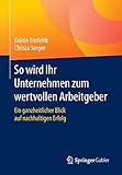 So wird Ihr Unternehmen zum wertvollen Arbeitgeber: Ein ganzheitlicher Blick auf nachhaltigen Erfolg by Kristin Eissfeldt, Christa Jaeger