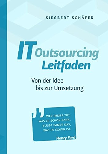 IT Outsourcing Leitfaden: Von der Idee bis zur Umsetzung. Mit Praxisbeispielen und umfangreichen Checklisten