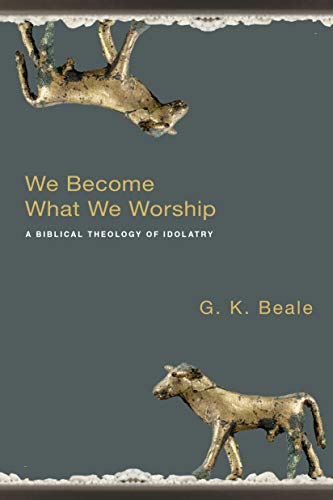 We Become What We Worship: A Biblical Theology of Idolatry livre