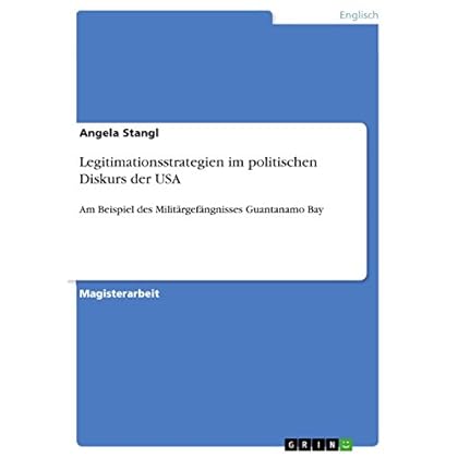 Legitimationsstrategien im politischen Diskurs der USA: Am Beispiel des Militärgefängnisses Guantanamo Bay Legitimationsstrategien im politischen Diskurs der USA: Am Beispiel des Militärgefängnisses Guantanamo Bay