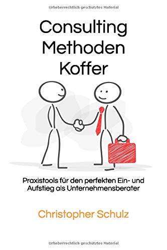 Consulting Methodenkoffer: Praxistools für den perfekten Ein- und Aufstieg als Unternehmensberater Consulting Methodenkoffer: Praxistools für den perfekten Ein- und Aufstieg als Unternehmensberater