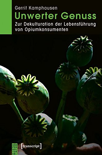 Unwerter Genuss: Zur Dekulturation der Lebensführung von Opiumkonsumenten (KörperKulturen)