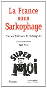 Amazon Fr La France Sous Sarkophage Pour En Finir Avec Le Sarkozysme Aries Paul Collectif Livres