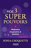 Vos 3 super pouvoirs : Méditation, imagination & intuition