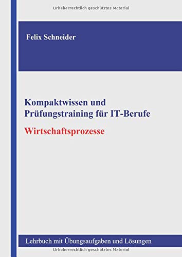Kompaktwissen und Prüfungstraining für IT-Berufe - Wirtschaftsprozesse: Lehrbuch mit Übungsaufgab Kompaktwissen und Prüfungstraining für IT-Berufe - Wirtschaftsprozesse: Lehrbuch mit Übungsaufgab