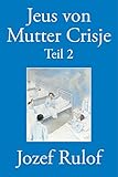 Jeus von Mutter Crisje Teil 2 by Jozef Rulof