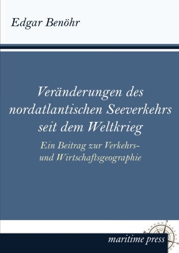 Veraenderungen des nordatlantischen Seeverkehrs seit dem Weltkrieg: Ein Beitrag zur Verkehrs- und Wirtschaftsgeographie by Edgar Benoehr (2014-03-13)