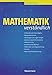 Mathematik verständlich: Arithmetik und lineare Algebra, Mengenoperationen, Gleichungen und Ungleichungen, Ebene und räumliche Geometrie, ... Statistik, Wahrscheinlichkeitsrechnung by 