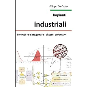 Impianti industriali: conoscere e progettare i sistemi produttivi Impianti industriali: conoscere e progettare i sistemi produttivi