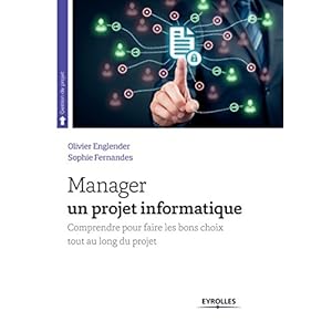 Manager un projet informatique: Comprendre pour faire les bons choix tout au long du projet