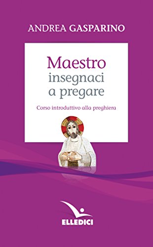 Maestro, insegnaci a pregare. Corso introduttivo alla preghiera Maestro, insegnaci a pregare. Corso introduttivo alla preghiera