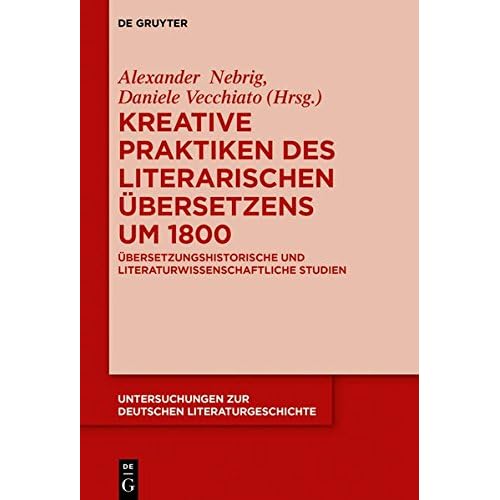 Kreative Praktiken des literarischen Übersetzens um 1800: Übersetzungshistorische und literaturwissenschaftliche Studien (Untersuchungen zur deutschen Literaturgeschichte, Band 152) Kreative Praktiken des literarischen Übersetzens um 1800: Übersetzungshistorische und literaturwissenschaftliche Studien (Untersuchungen zur deutschen Literaturgeschichte, Band 152)