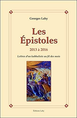 Les Epistoles - 2013 à 2016 - Lettres d'un kabbaliste au fil des mois Les Epistoles - 2013 à 2016 - Lettres d'un kabbaliste au fil des mois