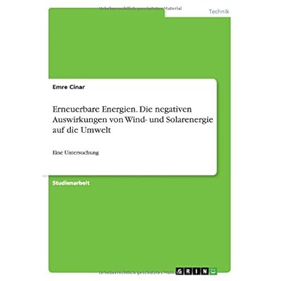 Erneuerbare Energien. Die negativen Auswirkungen von Wind- und Solarenergie auf die Umwelt: Eine Untersuchung Erneuerbare Energien. Die negativen Auswirkungen von Wind- und Solarenergie auf die Umwelt: Eine Untersuchung