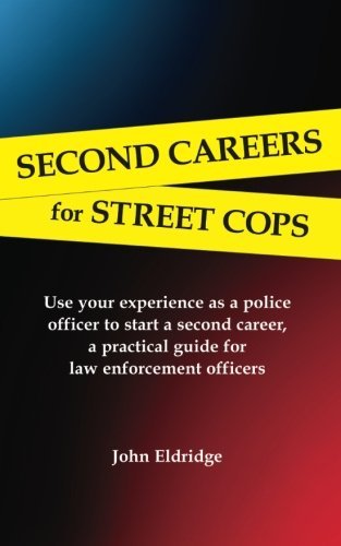 Second Careers for Street Cops: Use your experience as a police officer to start a second career. A practical guide for law enforcement officers. by John Eldridge (2015-05-13)