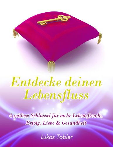 Entdecke deinen Lebenfluss - 4 zeitlose Schlüssel für mehr Lebensfreude, Erfolg, Liebe & Gesundheit