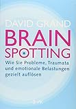 Brainspotting: Wie Sie Probleme, Traumata und emotionale Belastungen gezielt auflösen by David Grand, Anni Pott