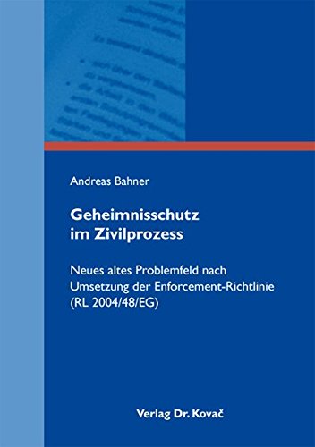 Geheimnisschutz im Zivilprozess: Neues altes Problemfeld nach Umsetzung der Enforcement-Richtlinie (RL 2004/48/EG) (Schriften zum Zivilprozessrecht)