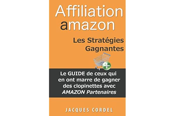 Affiliation Amazon Les Stratégies Gagnantes: Le Guide de Ceux qui en ont Marre de Gagner des Clopinettes avec Amazon Partenaires