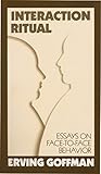 Interaction Ritual: Essays on Face-to-Face Behavior by