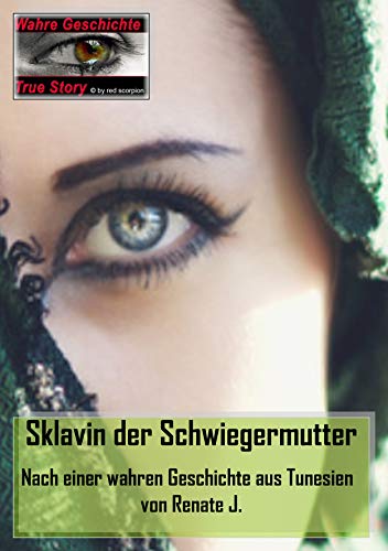 Sklavin der Schwiegermutter: Nach einer wahren Geschichte aus Tunesien von Renate J. (True Story - Wahre Geschichte 33)