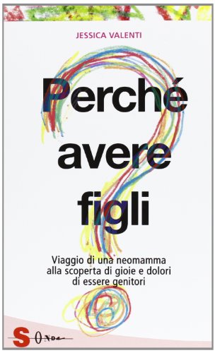 Perché avere figli? Viaggio di una neomamma alla scoperta di gioie e dolori di essere genitori Perché avere figli? Viaggio di una neomamma alla scoperta di gioie e dolori di essere genitori