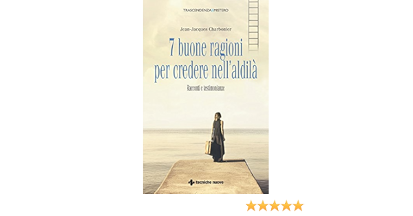 7 Buone Ragioni Per Credere Nell Aldila Racconti E Testimonianze Ebook Charbonier Jean Jacques Amazon It Kindle Store