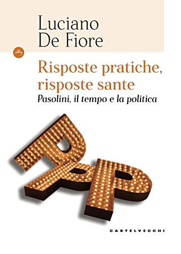 Risposte pratiche, risposte sante. Pasolini, il tempo e la politica libro