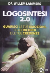 Logosintesi 2.0. Guarisci le tue emozioni, i tuoi ricordi e le tue credenze Logosintesi 2.0. Guarisci le tue emozioni, i tuoi ricordi e le tue credenze