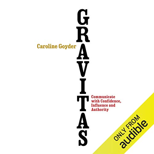 Gravitas: Communicate with Confidence, Influence and Authority