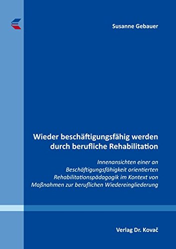 Wieder beschäftigungsfähig werden durch berufliche Rehabilitation: Innenansichten einer an Beschäftigungsfähigkeit orientierten ... in Forschung und Praxis)
